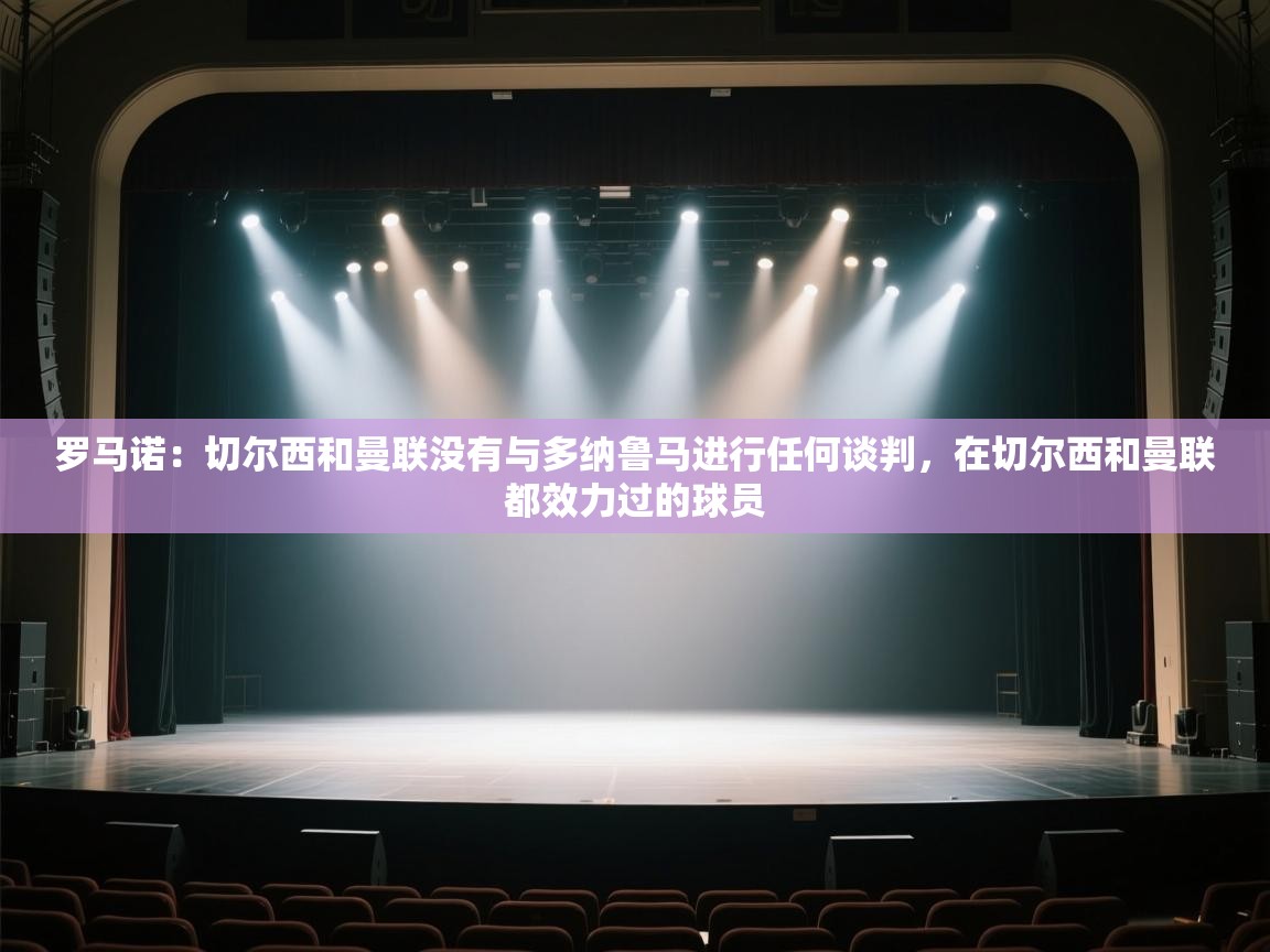 罗马诺:切尔西和曼联没有与多纳鲁马进行任何谈判,在切尔西和曼联都效力过的球员 第1张