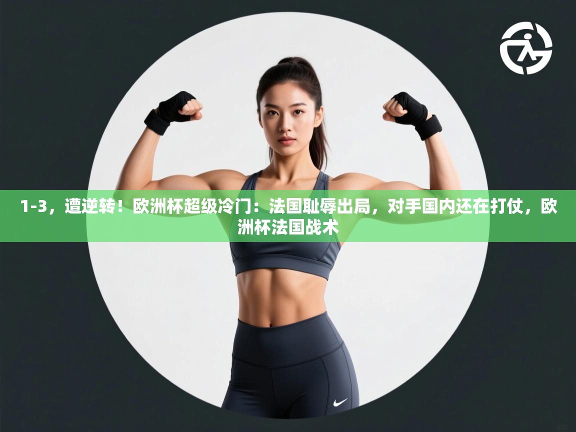 1-3，遭逆转！欧洲杯超级冷门：法国耻辱出局，对手国内还在打仗，欧洲杯法国战术  第2张