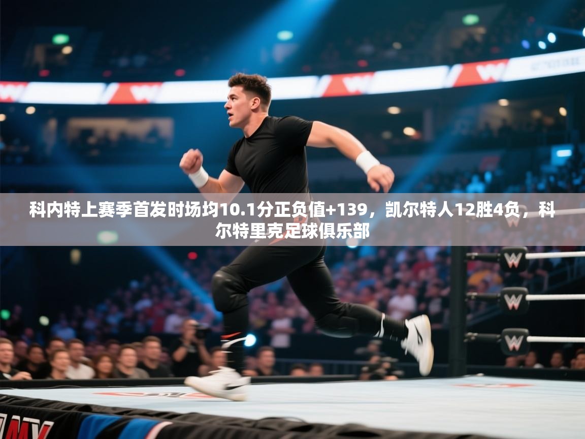 科内特上赛季首发时场均10.1分正负值+139,凯尔特人12胜4负,科尔特里克足球俱乐部 第2张