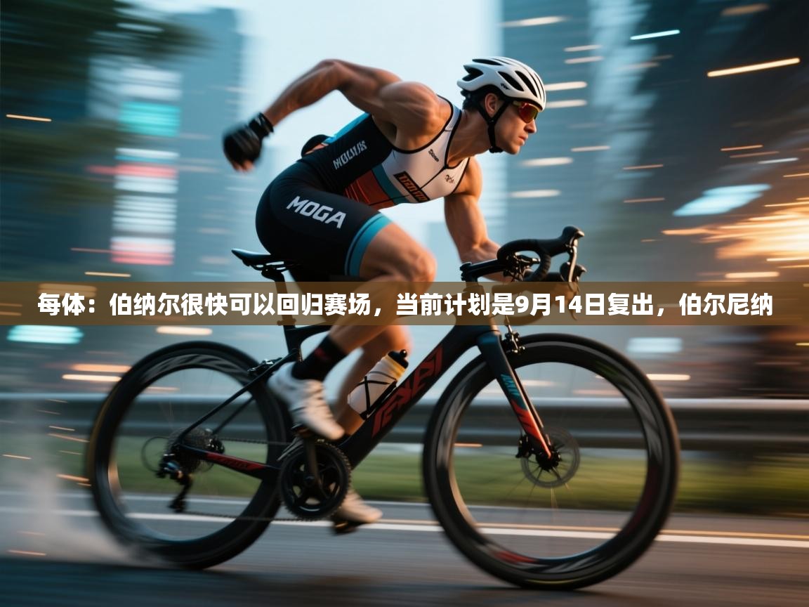 每体：伯纳尔很快可以回归赛场，当前计划是9月14日复出，伯尔尼纳