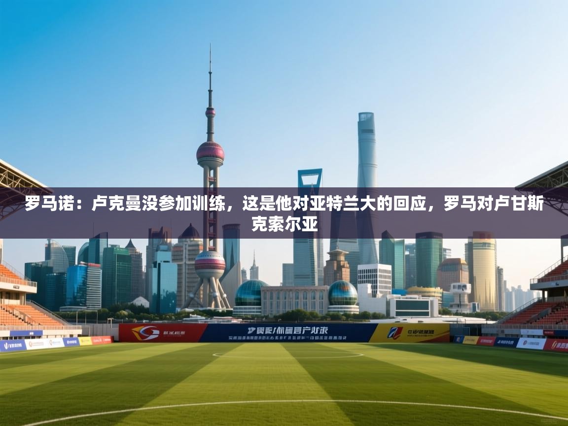 罗马诺：卢克曼没参加训练，这是他对亚特兰大的回应，罗马对卢甘斯克索尔亚  第1张