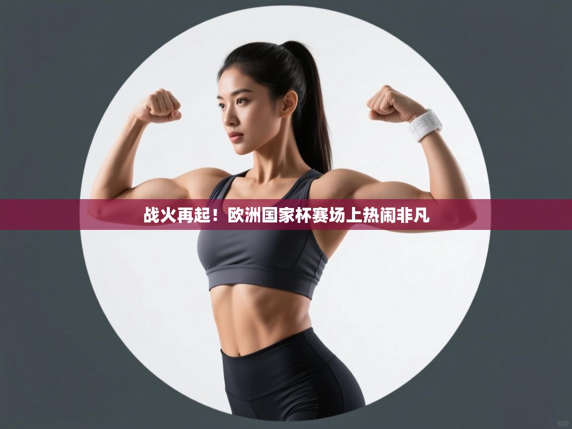 战火再起！欧洲国家杯赛场上热闹非凡  第1张
