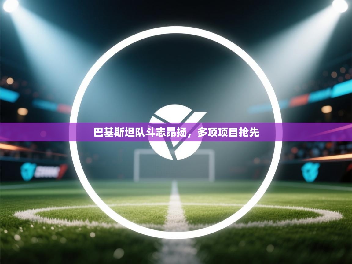 巴基斯坦队斗志昂扬，多项项目抢先  第1张