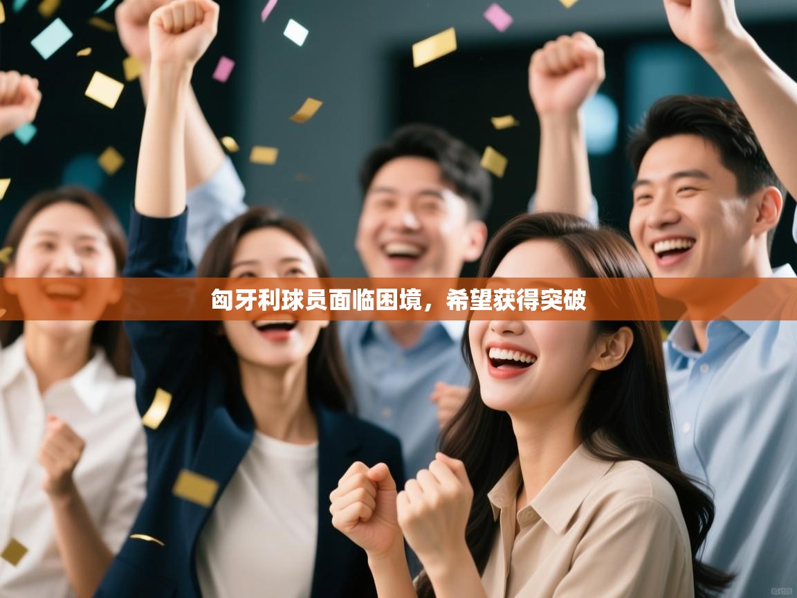 匈牙利球员面临困境,希望获得突破 第2张