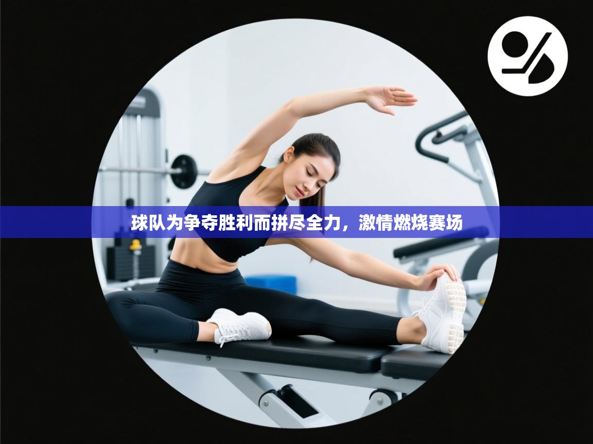 球队为争夺胜利而拼尽全力，激情燃烧赛场  第2张