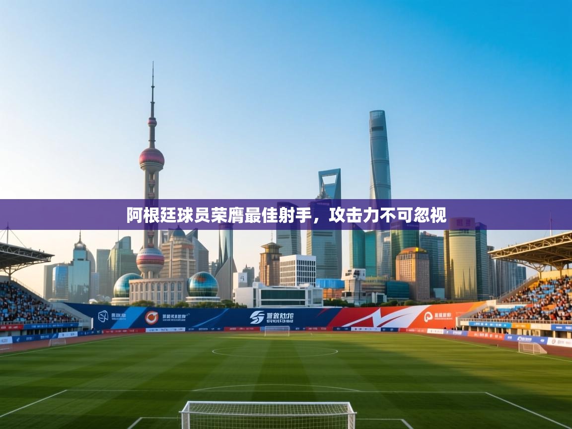 阿根廷球员荣膺最佳射手，攻击力不可忽视