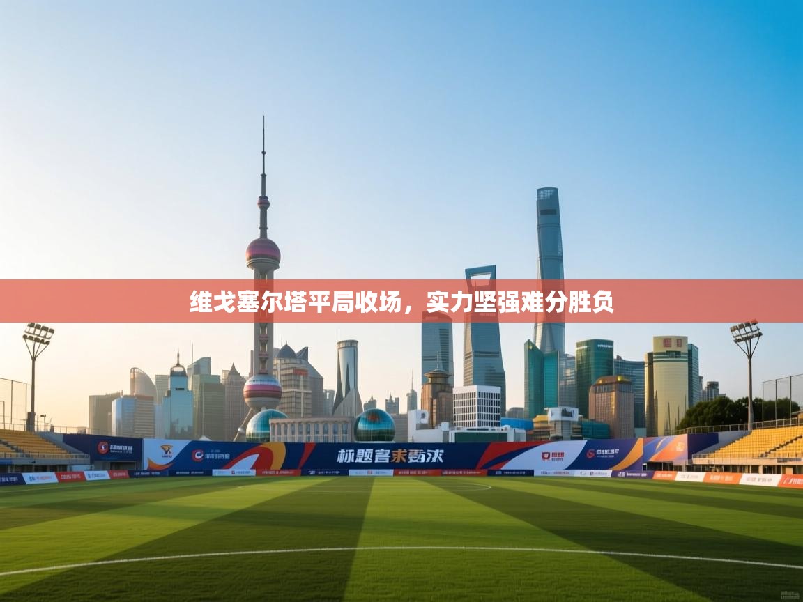 维戈塞尔塔平局收场，实力坚强难分胜负  第2张