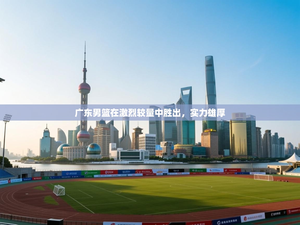 广东男篮在激烈较量中胜出,实力雄厚 第2张