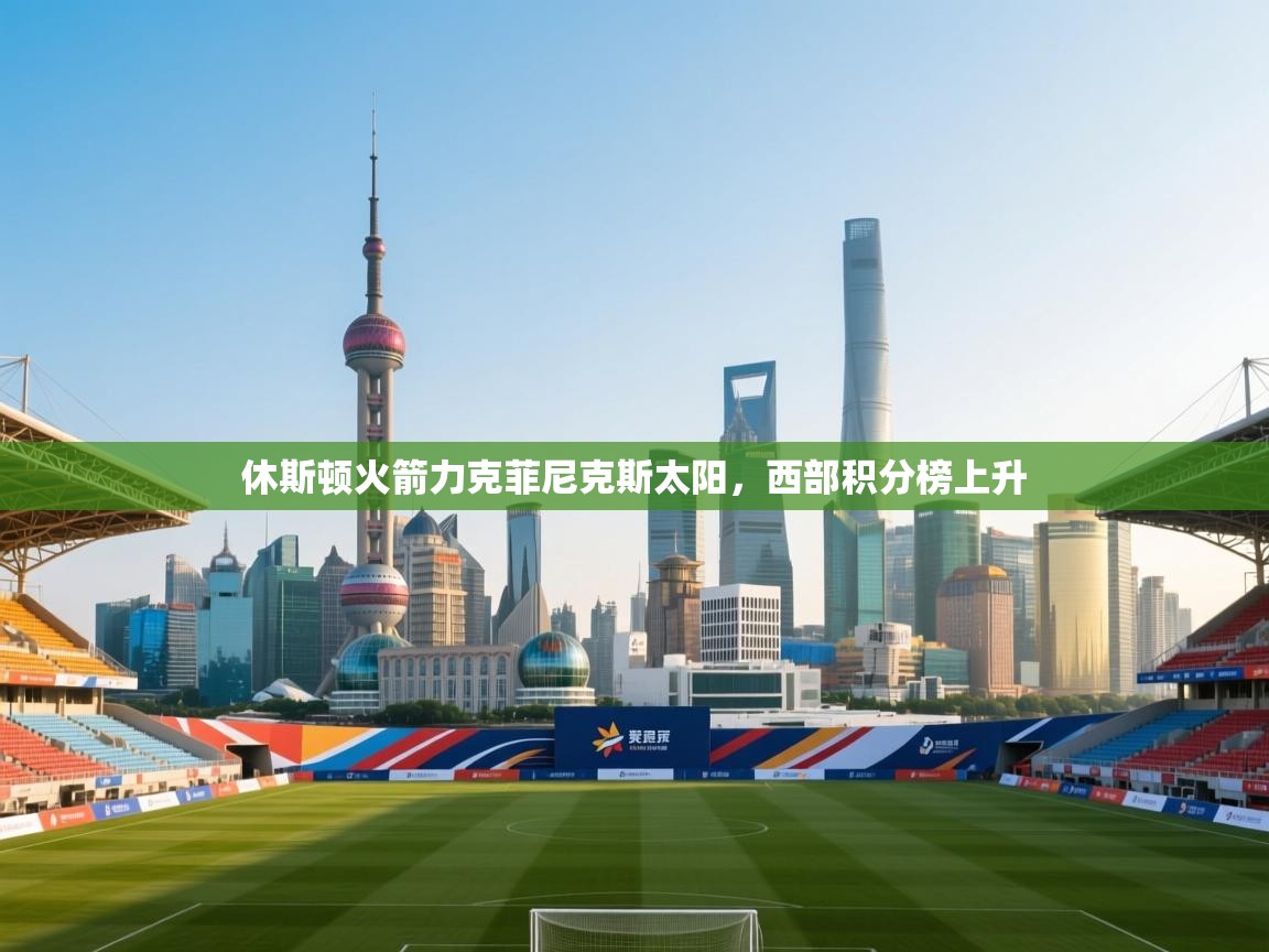 休斯顿火箭力克菲尼克斯太阳，西部积分榜上升  第2张