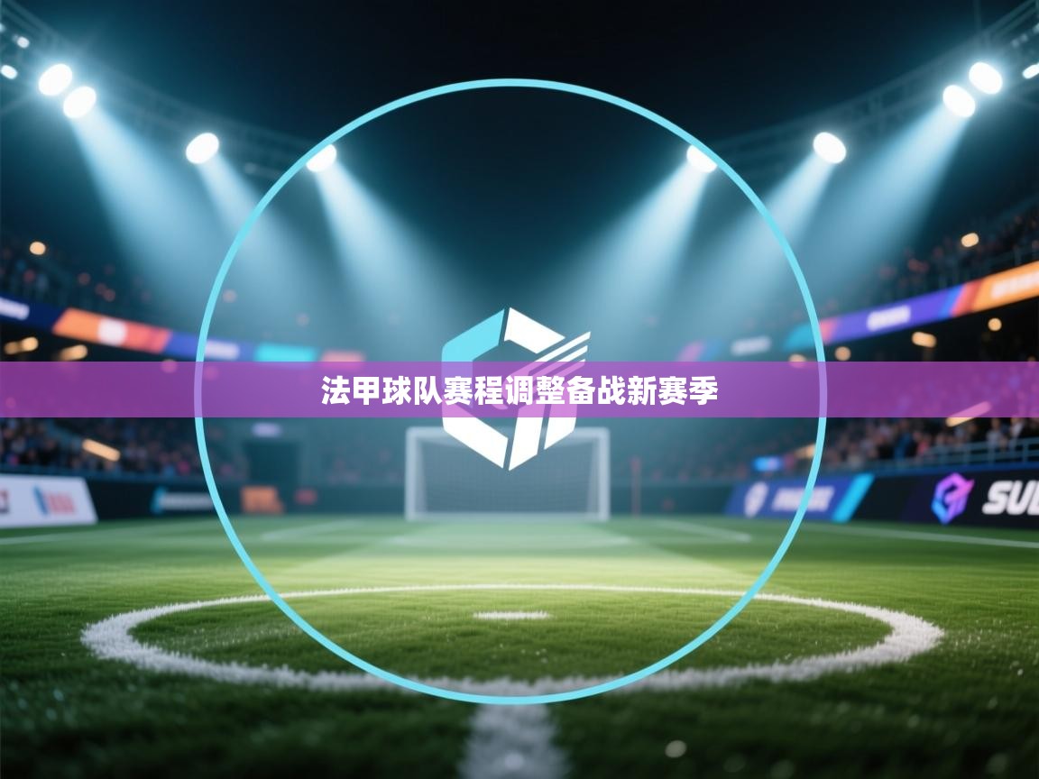 法甲球队赛程调整备战新赛季