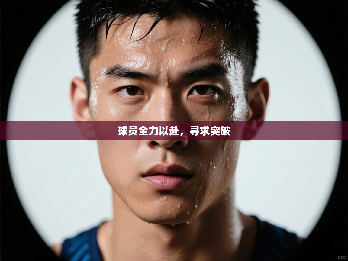 球员全力以赴,寻求突破