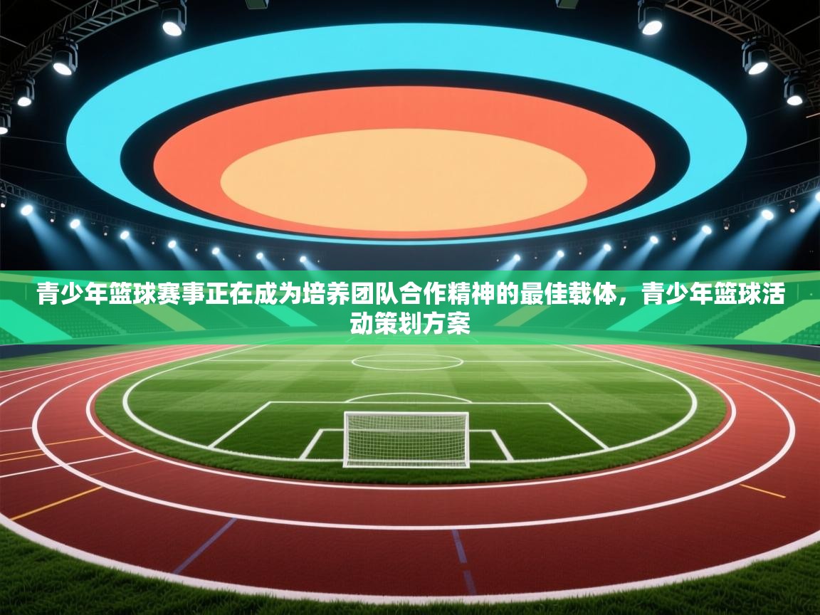 青少年篮球赛事正在成为培养团队合作精神的最佳载体,青少年篮球活动策划方案 第1张